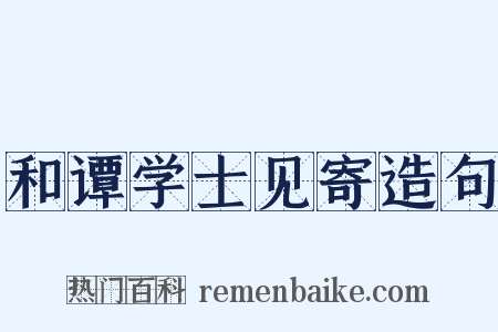 和谭学士见寄造句是什么意思的图片